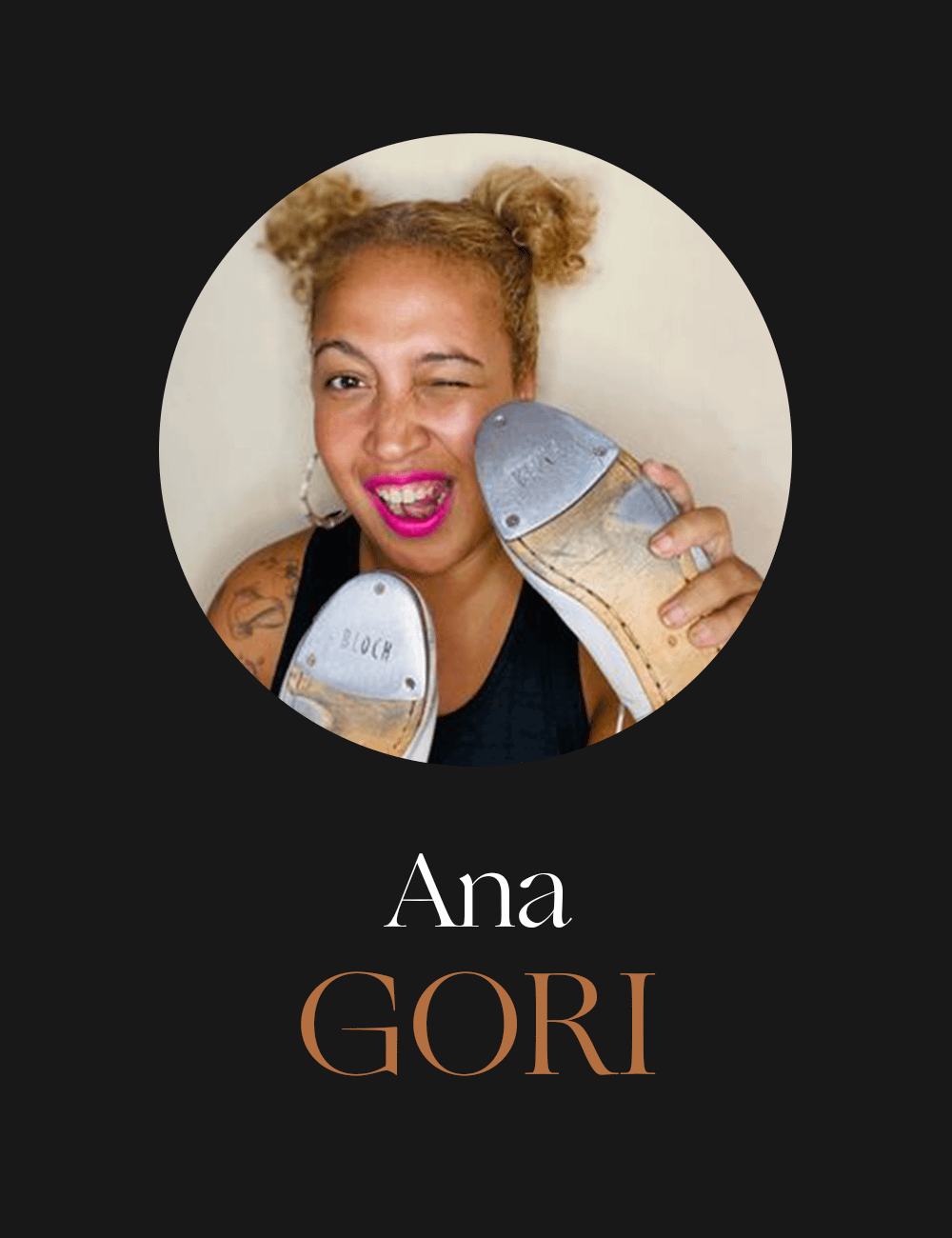 Black poster with a picture of a black woman holding a pair of tap shoes, winking and smiling, inside a circle. Below the circle, the name “Ana” in white and “GORI” in beige.